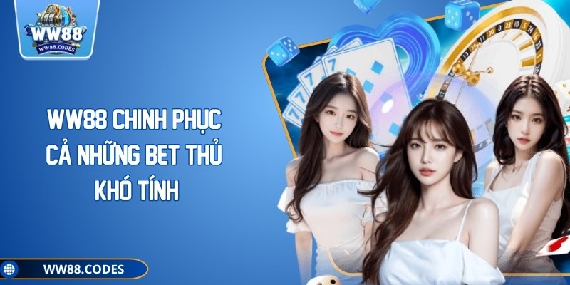 WW88 chinh phục cả những bet thủ khó tính