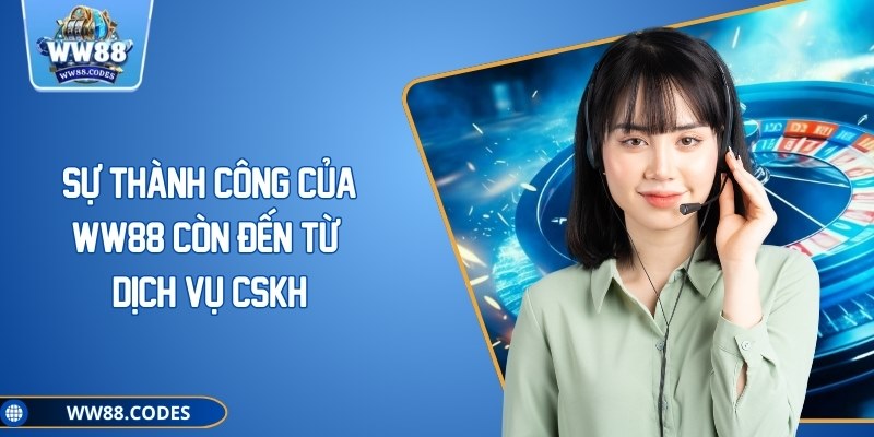 Sự thành công của WW88 còn đến từ dịch vụ CSKH