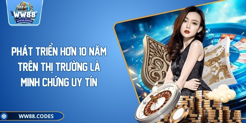 Phát triển hơn 10 năm trên thị trường là minh chứng uy tín